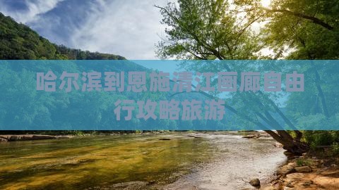 哈尔滨到恩施清江画廊自由行