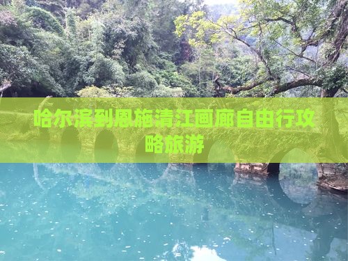 哈尔滨到恩施清江画廊自由行