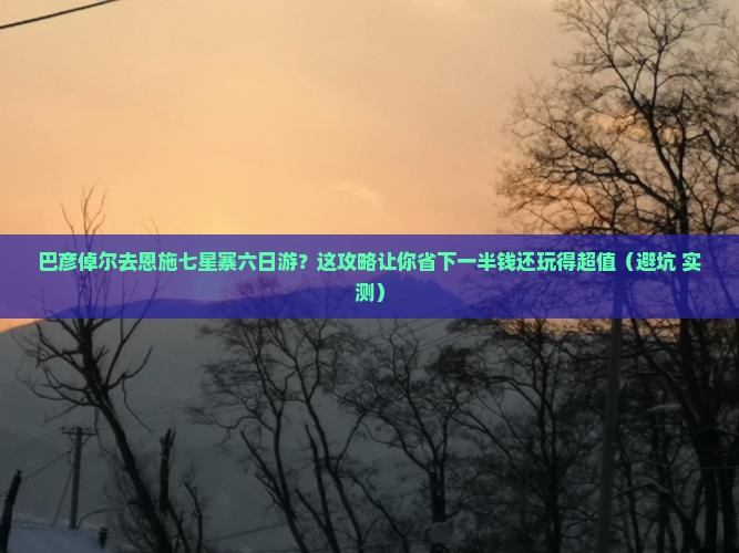巴彦倬尔去恩施七星寨六日游