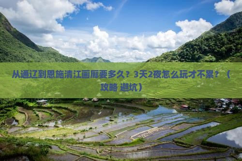 通辽到恩施清江画廊攻略