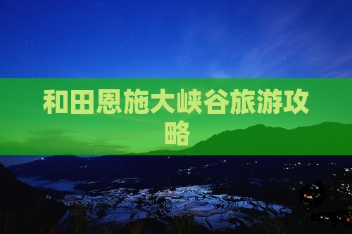 和田去恩施大峡谷攻略