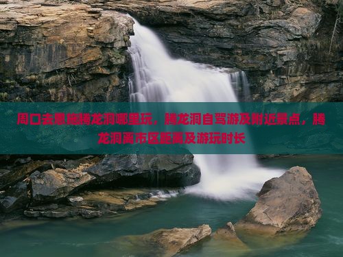 周口去恩施腾龙洞哪里玩
