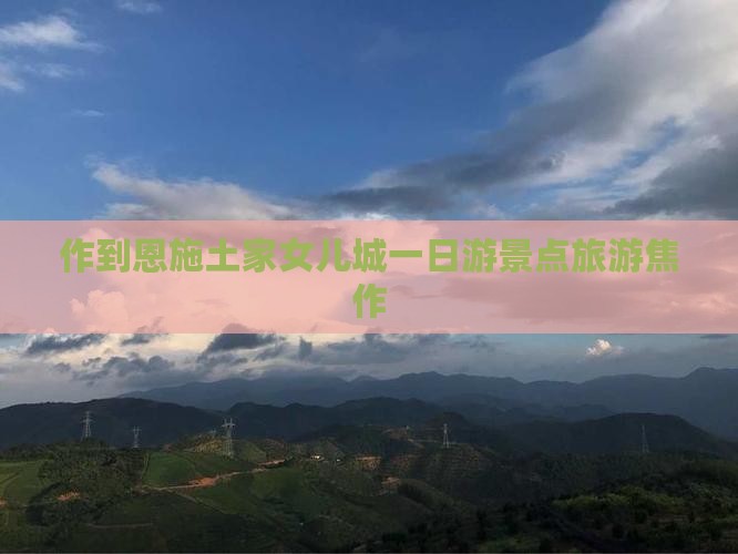 焦作去恩施土家女儿城一日