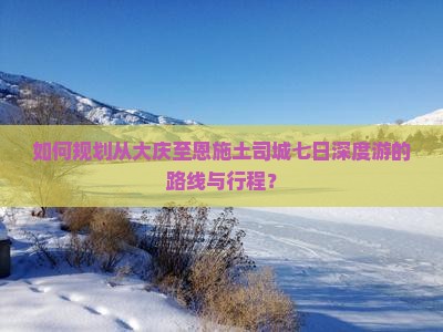 如何规划从大庆至恩施土司城七日深度游的路线与行程? 如何规划从大庆至恩施土司城七日深度游的路线与行程?