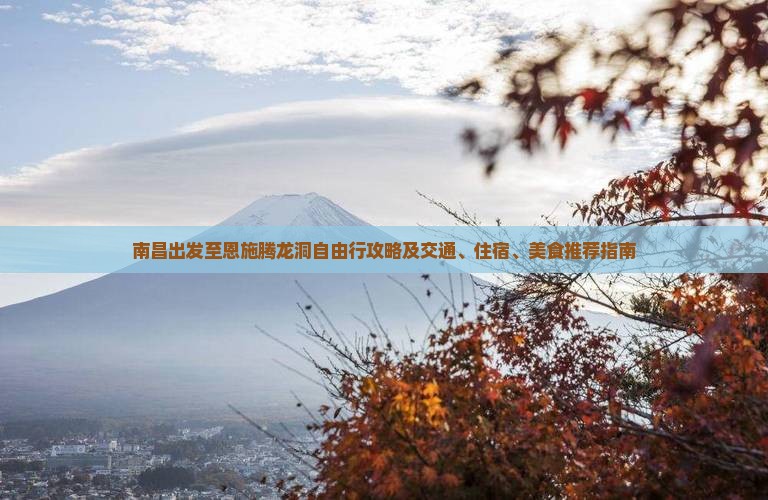 南昌出发至恩施腾龙洞自由行攻略及交通、住宿、美食推荐指南