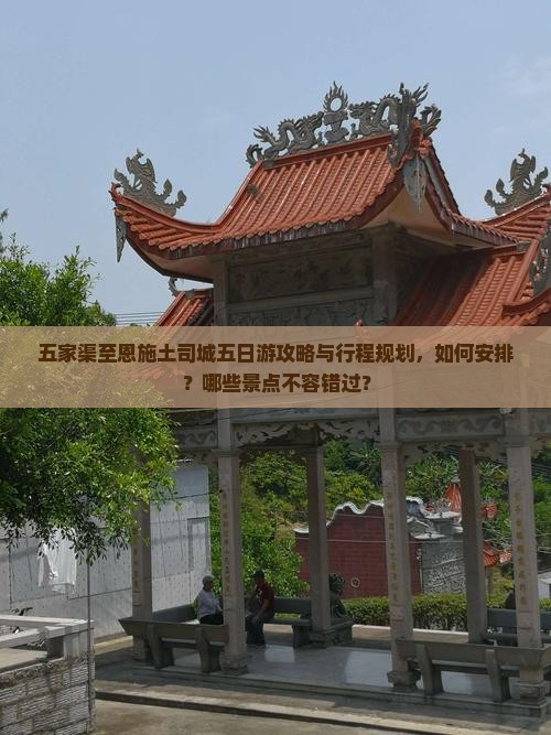 五家渠至恩施土司城五日游攻略与行程规划，如何安排？哪些景点不容错过？