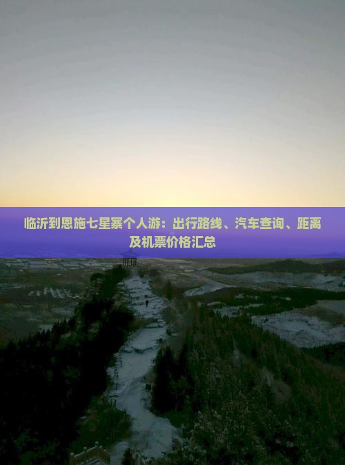 临沂到恩施七星寨个人游：出行路线、汽车查询、距离及机票价格汇总
