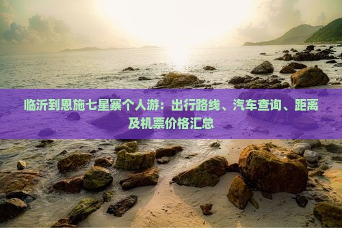 临沂到恩施七星寨个人游：出行路线、汽车查询、距离及机票价格汇总