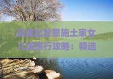运城出发恩施土家女儿城旅行攻略：精选景点与旅行社深度旅游体验