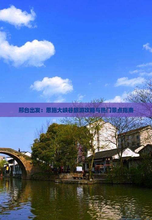 邢台出发：恩施大峡谷旅游攻略与热门景点指南