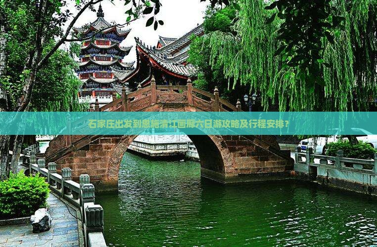 石家庄出发到恩施清江画廊六日游攻略及行程安排？