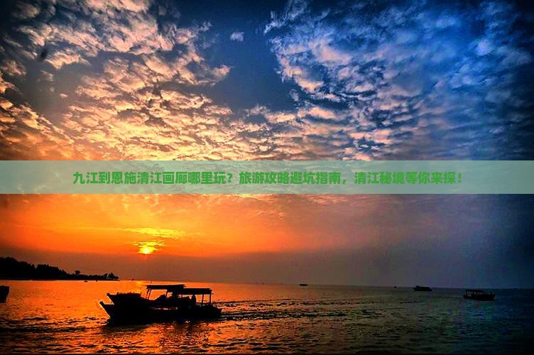 九江到恩施清江画廊哪里玩？旅游攻略避坑指南，清江秘境等你来探！