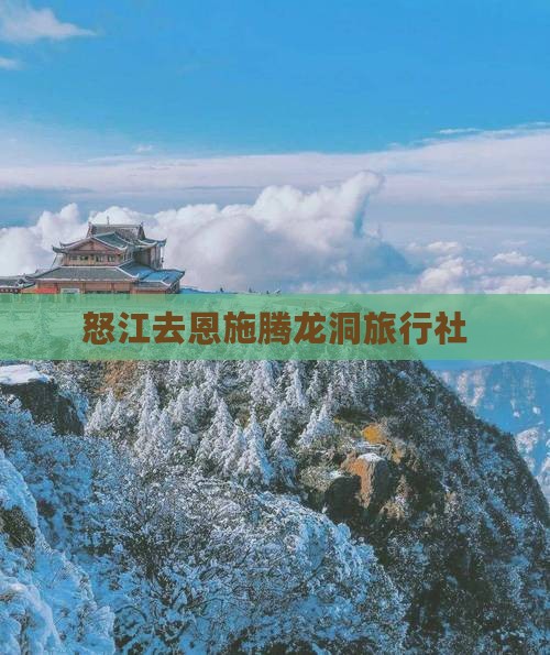 怒江去恩施腾龙洞旅行社