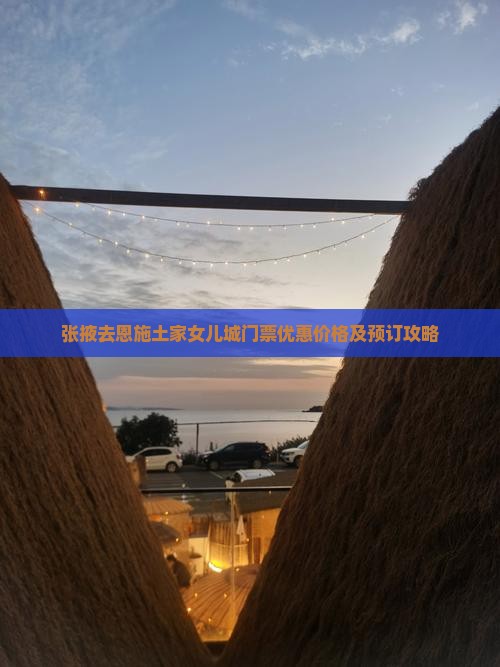 张掖去恩施土家女儿城门票优惠价格及预订攻略