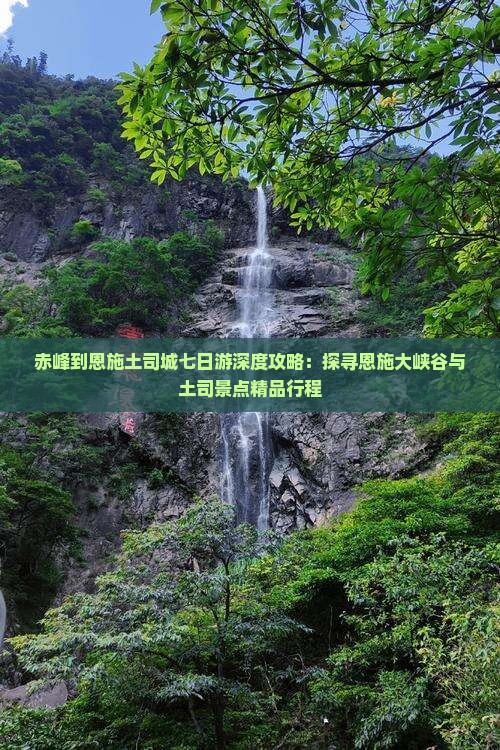赤峰到恩施土司城七日游深度攻略：探寻恩施大峡谷与土司景点精品行程