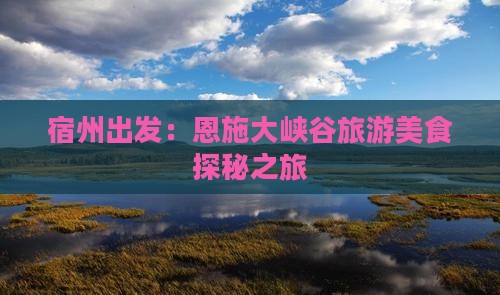 宿州出发：恩施大峡谷旅游美食探秘之旅