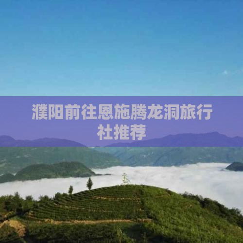 濮阳前往恩施腾龙洞旅行社推荐
