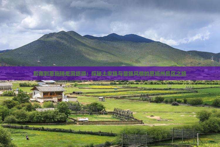 黔南到恩施腾龙洞旅游：探秘土家族与苗族风情的恩施州景区之旅