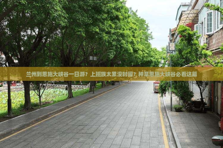 兰州到恩施大峡谷一日游？上班族太累没时间？种草恩施大峡谷必看这篇