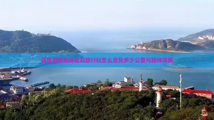百色去恩施腾龙洞旅行社怎么走及多少公里与路线详解