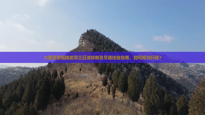 大理至恩施腾龙洞三日游攻略及交通住宿指南，如何规划行程？