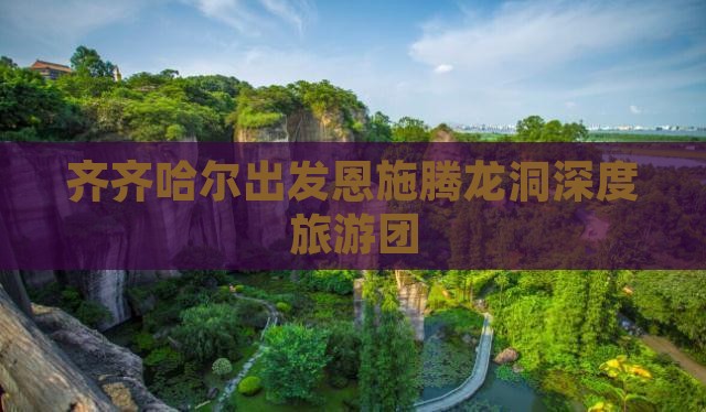 齐齐哈尔出发恩施腾龙洞深度旅游团