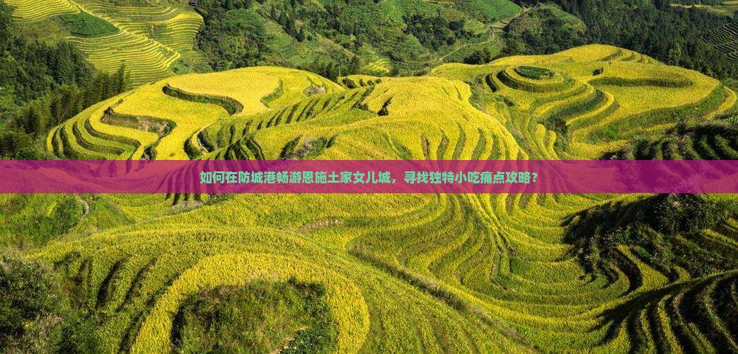 如何在防城港畅游恩施土家女儿城，寻找独特小吃痛点攻略？