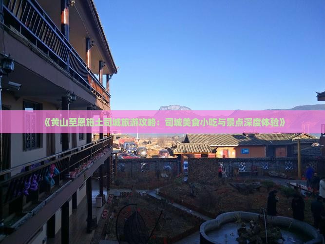《黄山至恩施土司城旅游攻略：司城美食小吃与景点深度体验》