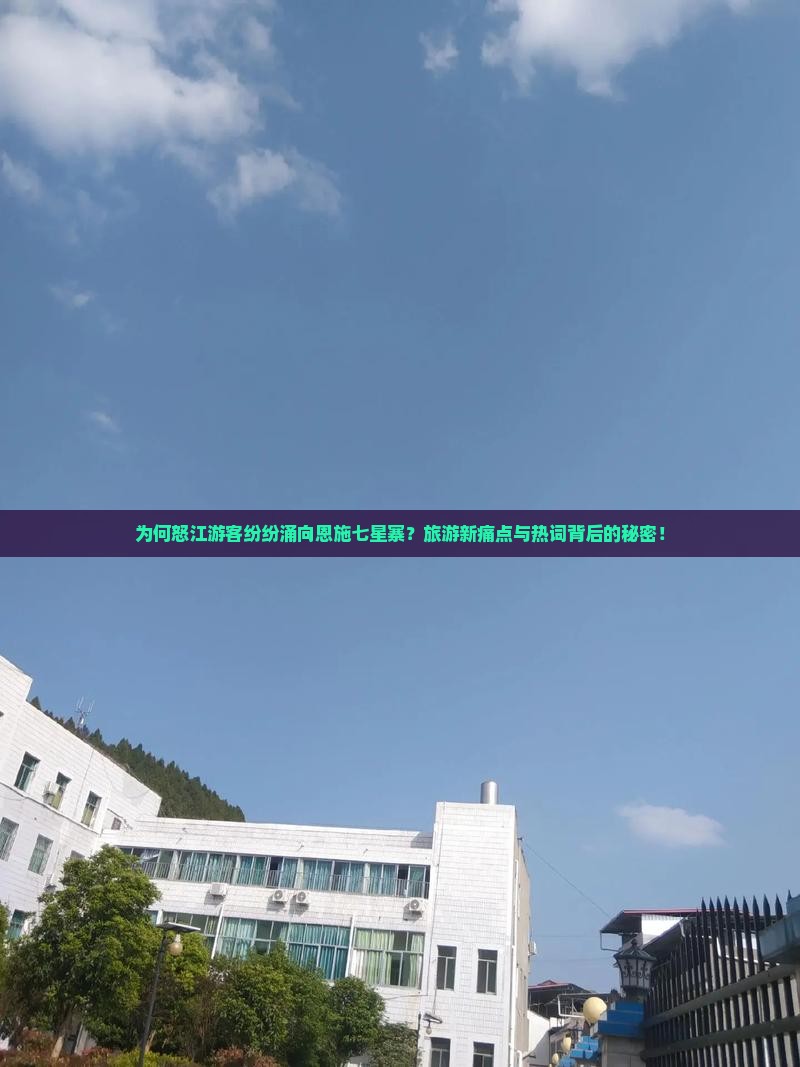 为何怒江游客纷纷涌向恩施七星寨？旅游新痛点与热词背后的秘密！