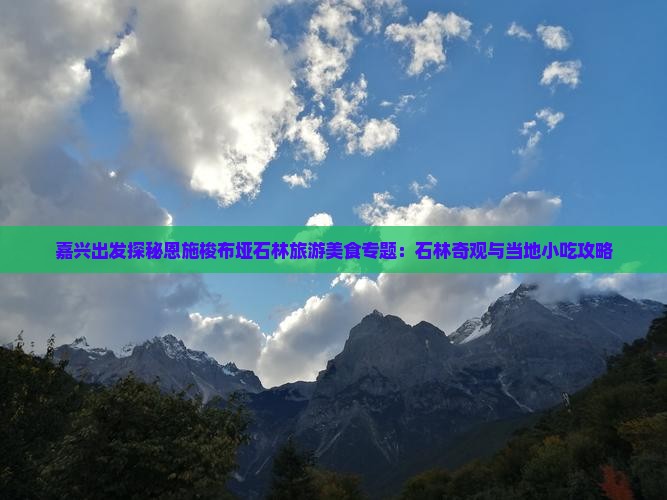 嘉兴出发探秘恩施梭布垭石林旅游美食专题：石林奇观与当地小吃攻略