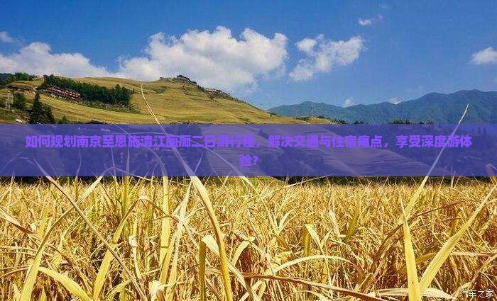 如何规划南京至恩施清江画廊二日游行程，解决交通与住宿痛点，享受深度游体验？