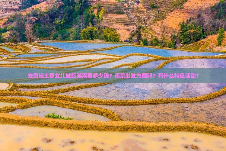去恩施土家女儿城旅游需要多少钱？南京出发方便吗？有什么特色活动？