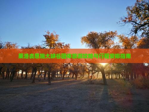 果洛去恩施大峡谷团体旅游攻略与行程安排指南