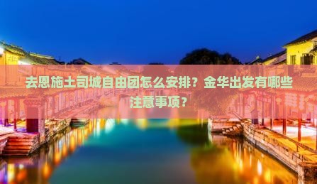 去恩施土司城自由团怎么安排？金华出发有哪些注意事项？