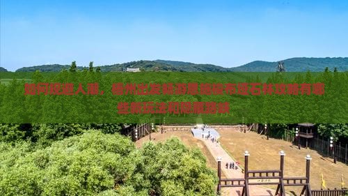 如何规避人潮，梧州出发畅游恩施梭布垭石林攻略有哪些新玩法和隐藏路峡