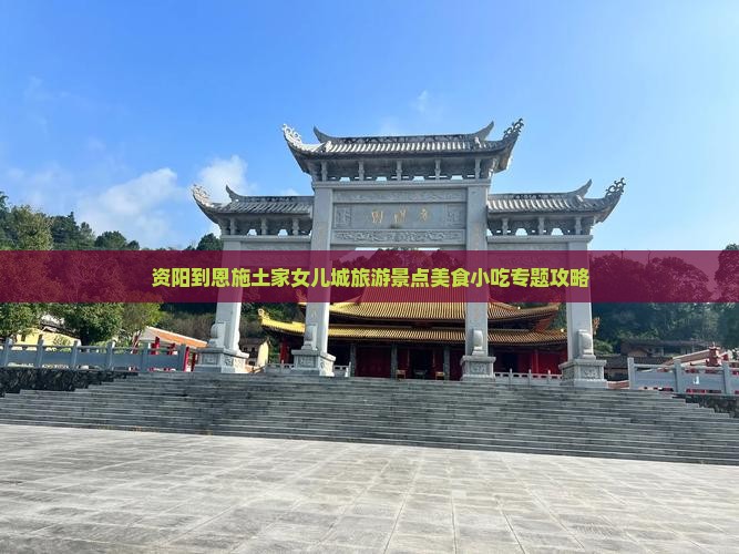 资阳到恩施土家女儿城旅游景点美食小吃专题攻略
