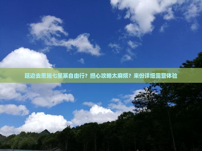 延边去恩施七星寨自由行？担心攻略太麻烦？来份详细露营体验