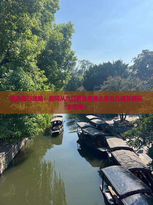 独自旅行攻略：如何从九江前往恩施土家女儿城及游玩全指南？