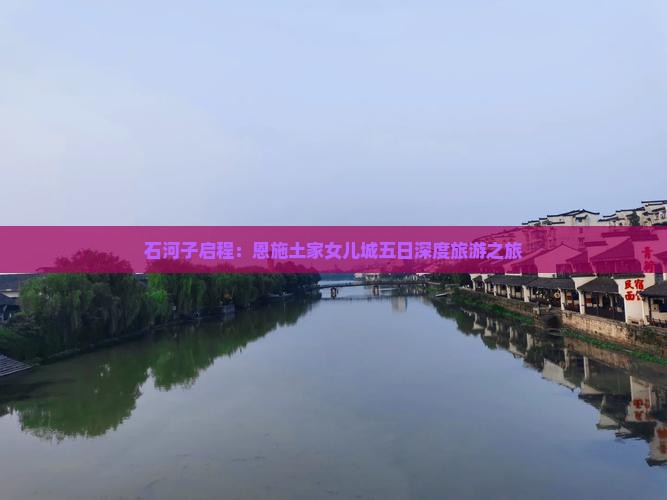 石河子启程：恩施土家女儿城五日深度旅游之旅