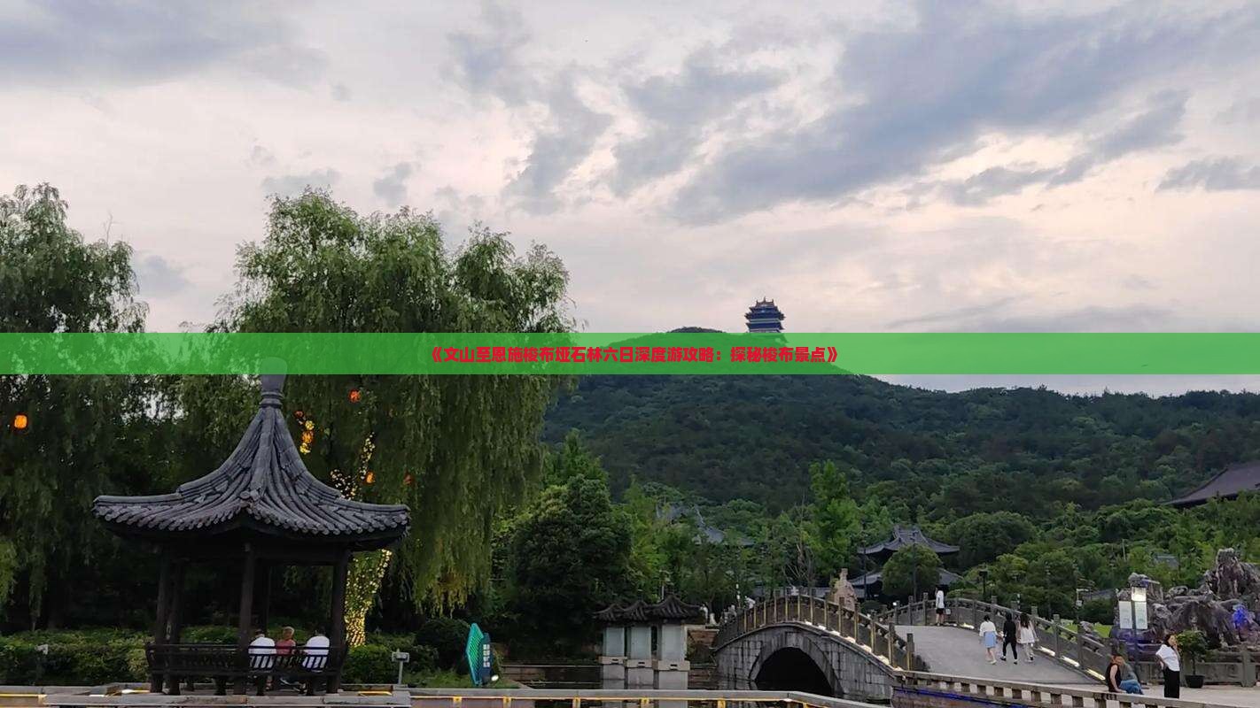 《文山至恩施梭布垭石林六日深度游攻略：探秘梭布景点》