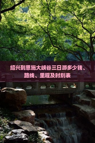 绍兴到恩施大峡谷三日游多少钱、路线、里程及时刻表