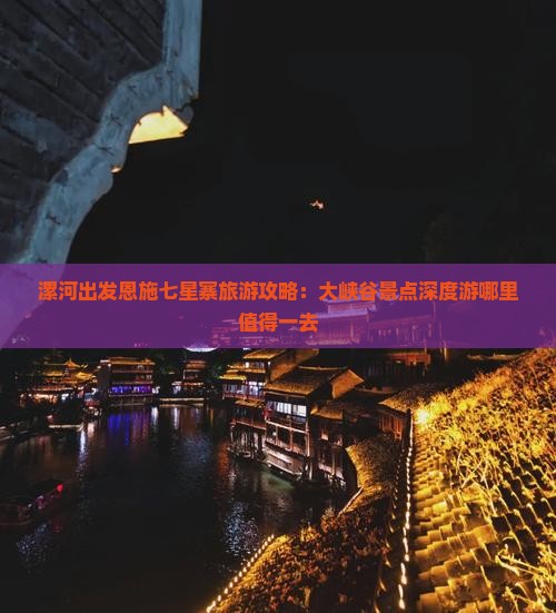 漯河出发恩施七星寨旅游攻略：大峡谷景点深度游哪里值得一去