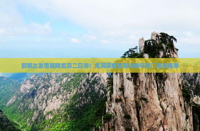 邯郸出发恩施腾龙洞二日游：龙洞深度旅游攻略与热门景点指南