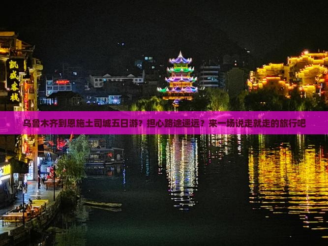乌鲁木齐到恩施土司城五日游？担心路途遥远？来一场说走就走的旅行吧