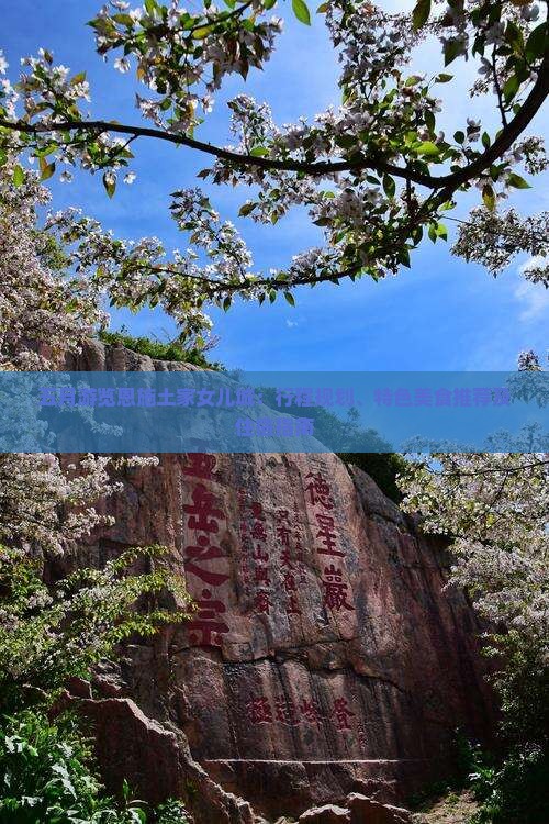 五月游览恩施土家女儿城：行程规划、特色美食推荐及住宿指南