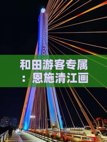 和田游客专属：恩施清江画廊深度游攻略