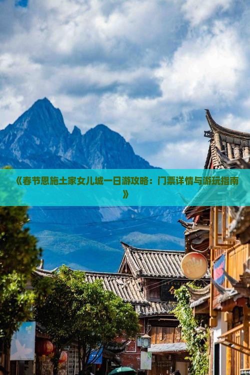 《春节恩施土家女儿城一日游攻略：门票详情与游玩指南》