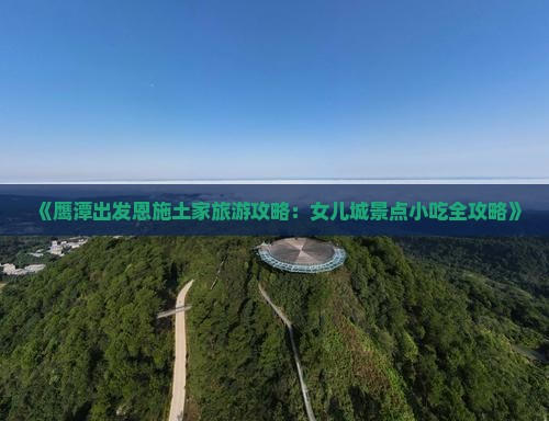 《鹰潭出发恩施土家旅游攻略：女儿城景点小吃全攻略》