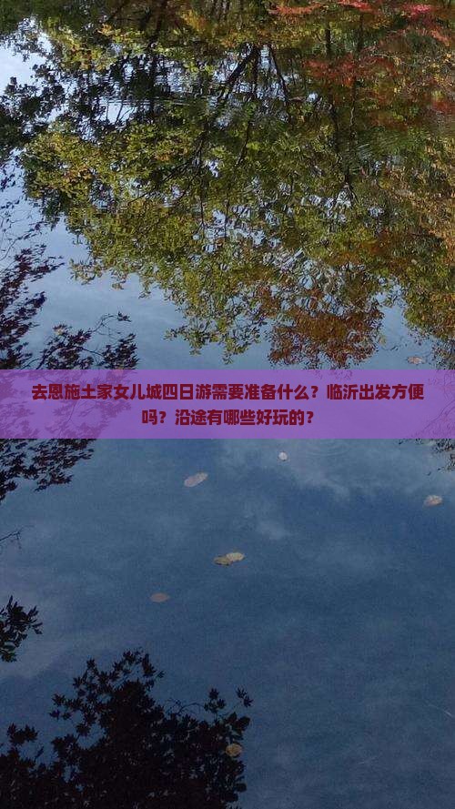 去恩施土家女儿城四日游需要准备什么？临沂出发方便吗？沿途有哪些好玩的？