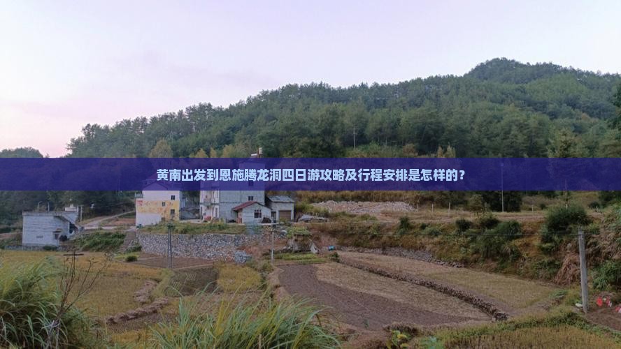 黄南出发到恩施腾龙洞四日游攻略及行程安排是怎样的？